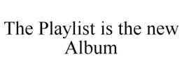 THE PLAYLIST IS THE NEW ALBUM trademark