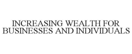 INCREASING WEALTH FOR BUSINESSES AND INDIVIDUALS trademark
