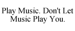 PLAY MUSIC. DON'T LET MUSIC PLAY YOU. trademark
