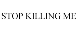 STOP KILLING ME trademark