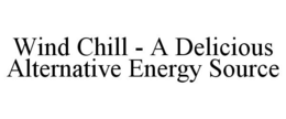 WIND CHILL - A DELICIOUS ALTERNATIVE ENERGY SOURCE trademark