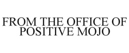 FROM THE OFFICE OF POSITIVE MOJO trademark
