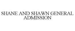 SHANE AND SHAWN GENERAL ADMISSION trademark
