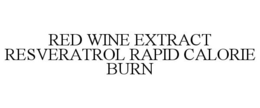 RED WINE EXTRACT RESVERATROL RAPID CALORIE BURN trademark