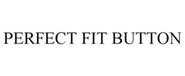 PERFECT FIT BUTTON trademark