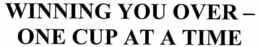 WINNING YOU OVER - ONE CUP AT A TIME trademark