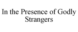 IN THE PRESENCE OF GODLY STRANGERS trademark