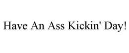 HAVE AN ASS KICKIN' DAY! trademark