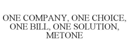 ONE COMPANY, ONE CHOICE, ONE BILL, ONE SOLUTION, METONE trademark