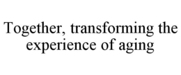 TOGETHER, TRANSFORMING THE EXPERIENCE OF AGING trademark