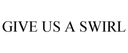 GIVE US A SWIRL trademark