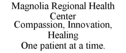 MAGNOLIA REGIONAL HEALTH CENTER COMPASSION, INNOVATION, HEALING ONE PATIENT AT A TIME. trademark
