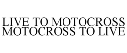 LIVE TO MOTOCROSS MOTOCROSS TO LIVE trademark