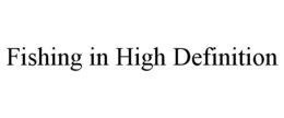 FISHING IN HIGH DEFINITION trademark
