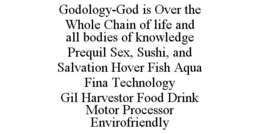 GODOLOGY-GOD IS OVER THE WHOLE CHAIN OF LIFE AND ALL BODIES OF KNOWLEDGE PREQUIL SEX, SUSHI, AND SALVATION HOVER FISH AQUA FINA TECHNOLOGY GIL HARVESTOR FOOD DRINK MOTOR PROCESSOR ENVIROFRIENDLY trademark