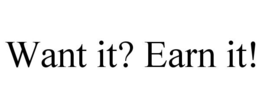 WANT IT? EARN IT! trademark