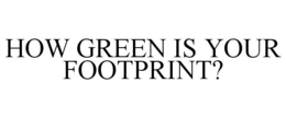 HOW GREEN IS YOUR FOOTPRINT? trademark