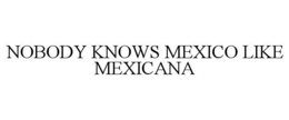 NOBODY KNOWS MEXICO LIKE MEXICANA trademark