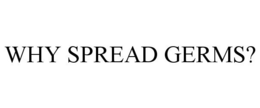 WHY SPREAD GERMS? trademark