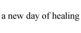 A NEW DAY OF HEALING trademark