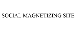 SOCIAL MAGNETIZING SITE trademark