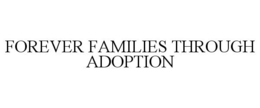 FOREVER FAMILIES THROUGH ADOPTION trademark