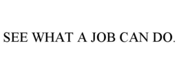 SEE WHAT A JOB CAN DO. trademark