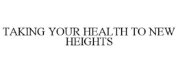 TAKING YOUR HEALTH TO NEW HEIGHTS trademark