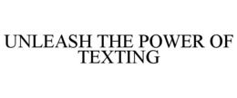 UNLEASH THE POWER OF TEXTING trademark
