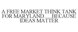 A FREE MARKET THINK TANK FOR MARYLAND......BECAUSE IDEAS MATTER trademark