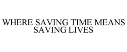 WHERE SAVING TIME MEANS SAVING LIVES trademark