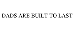 DADS ARE BUILT TO LAST trademark