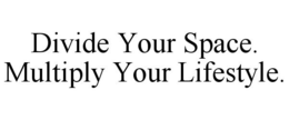 DIVIDE YOUR SPACE. MULTIPLY YOUR LIFESTYLE. trademark