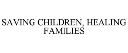 SAVING CHILDREN, HEALING FAMILIES trademark