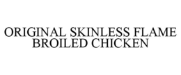 ORIGINAL SKINLESS FLAME BROILED CHICKEN trademark