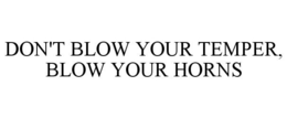 DON'T BLOW YOUR TEMPER, BLOW YOUR HORNS trademark
