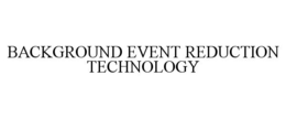 BACKGROUND EVENT REDUCTION TECHNOLOGY trademark