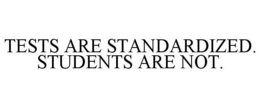 TESTS ARE STANDARDIZED. STUDENTS ARE NOT. trademark