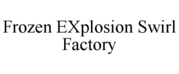FROZEN EXPLOSION SWIRL FACTORY trademark