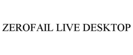 ZEROFAIL LIVE DESKTOP trademark