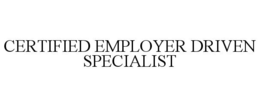 CERTIFIED EMPLOYER DRIVEN SPECIALIST trademark