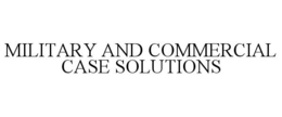 MILITARY AND COMMERCIAL CASE SOLUTIONS trademark