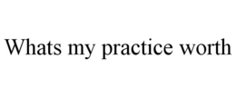 WHATS MY PRACTICE WORTH trademark