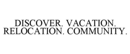 DISCOVER. VACATION. RELOCATION. COMMUNITY. trademark