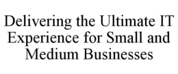 DELIVERING THE ULTIMATE IT EXPERIENCE FOR SMALL AND MEDIUM BUSINESSES trademark