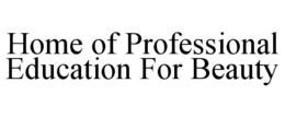 HOME OF PROFESSIONAL EDUCATION FOR BEAUTY trademark