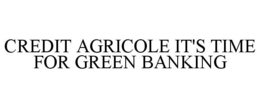 CREDIT AGRICOLE IT'S TIME FOR GREEN BANKING trademark