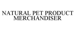 NATURAL PET PRODUCT MERCHANDISER trademark