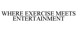 WHERE EXERCISE MEETS ENTERTAINMENT trademark