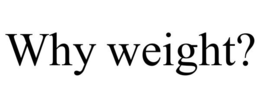 WHY WEIGHT? trademark